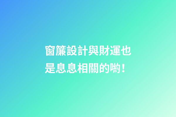 窗簾設計與財運也是息息相關的喲！