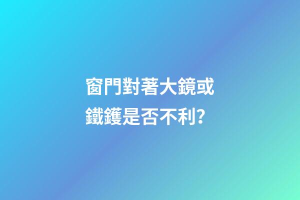窗門對著大鏡或鐵鑊是否不利？