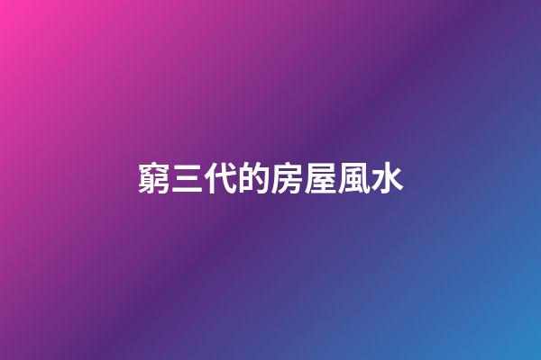 窮三代的房屋風水