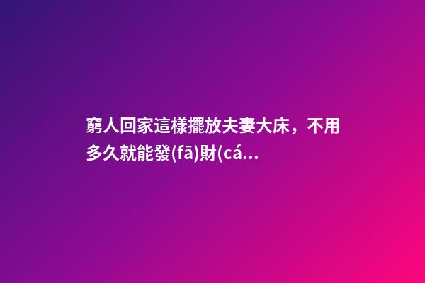 窮人回家這樣擺放夫妻大床，不用多久就能發(fā)財(cái)，財(cái)運(yùn)越住越好
