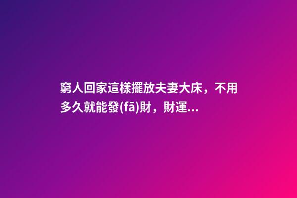 窮人回家這樣擺放夫妻大床，不用多久就能發(fā)財，財運越住越好