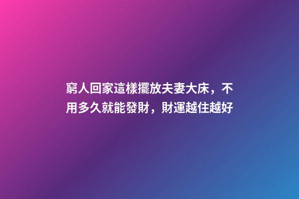 窮人回家這樣擺放夫妻大床，不用多久就能發財，財運越住越好