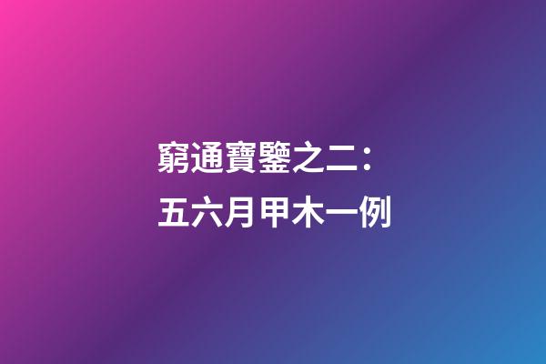 窮通寶鑒之二：五六月甲木一例