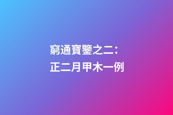窮通寶鑒之二：正二月甲木一例