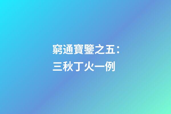 窮通寶鑒之五：三秋丁火一例