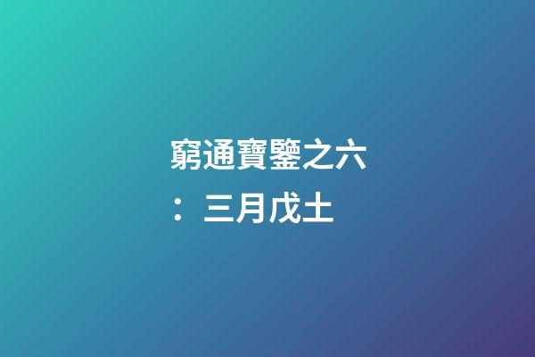 窮通寶鑒之六：三月戊土