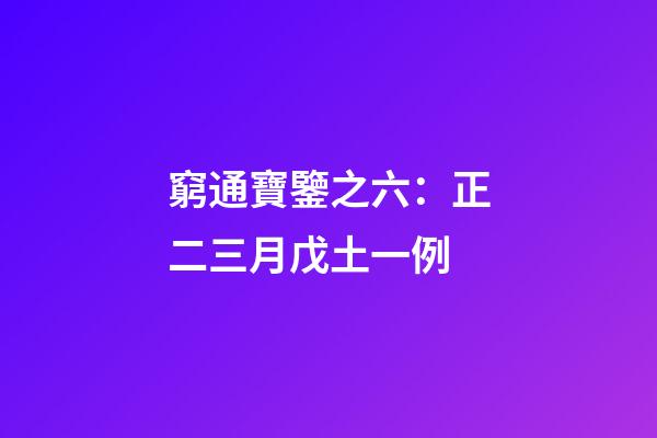 窮通寶鑒之六：正二三月戊土一例