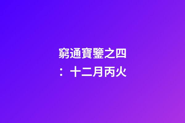 窮通寶鑒之四：十二月丙火