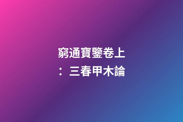 窮通寶鑒卷上：三春甲木論