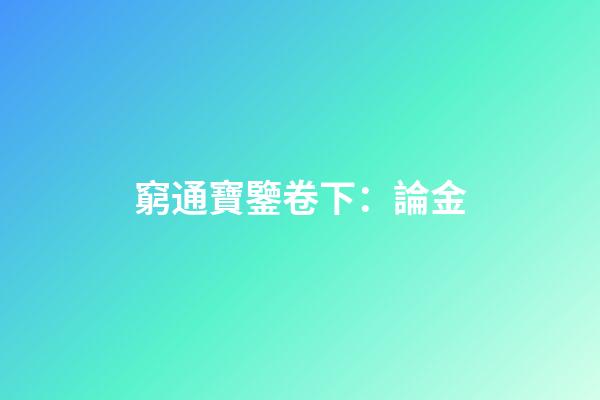 窮通寶鑒卷下：論金