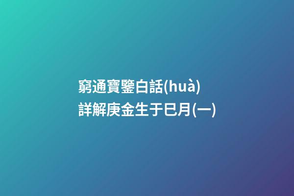 窮通寶鑒白話(huà)詳解庚金生于巳月(一)