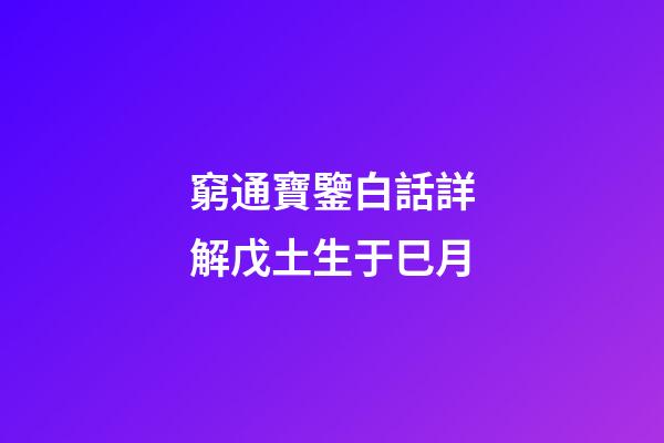 窮通寶鑒白話詳解戊土生于巳月
