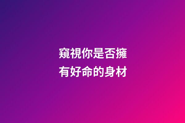 窺視你是否擁有好命的身材