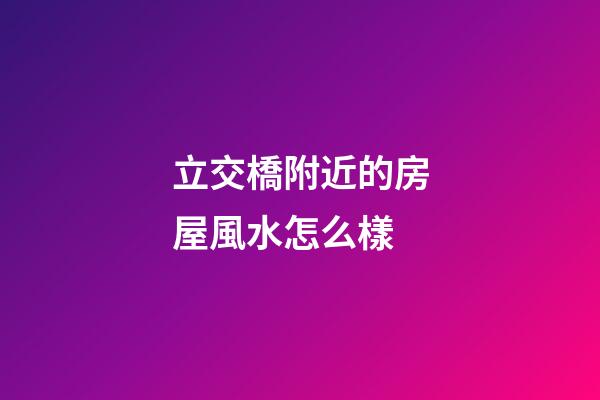 立交橋附近的房屋風水怎么樣
