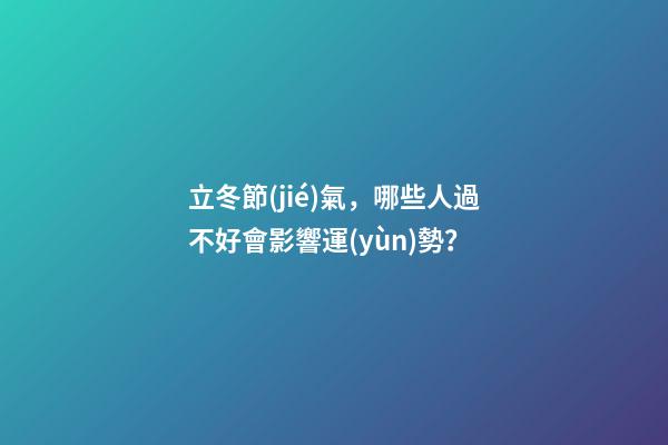 立冬節(jié)氣，哪些人過不好會影響運(yùn)勢？