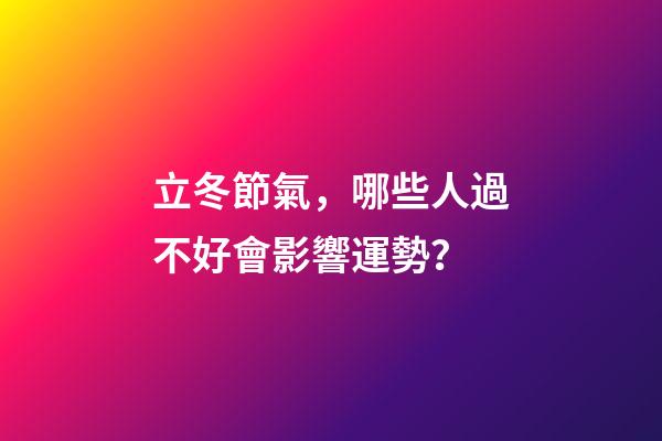 立冬節氣，哪些人過不好會影響運勢？
