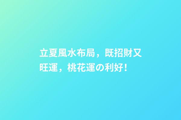 立夏風水布局，既招財又旺運，桃花運の利好！