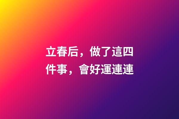 立春后，做了這四件事，會好運連連