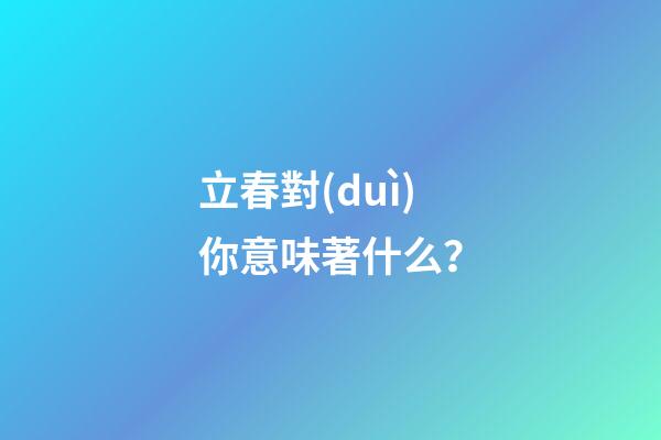 立春對(duì)你意味著什么？