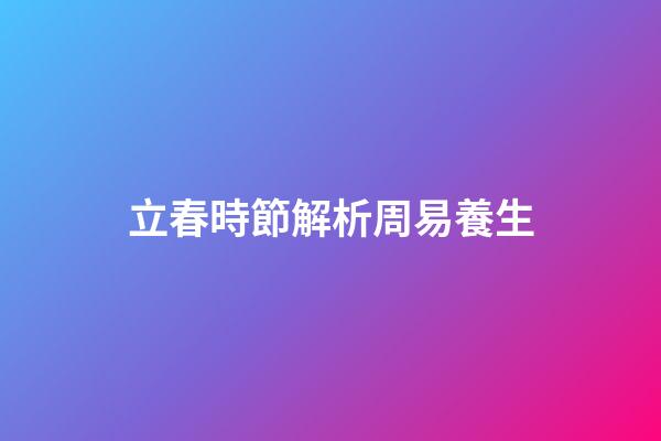 立春時節解析周易養生