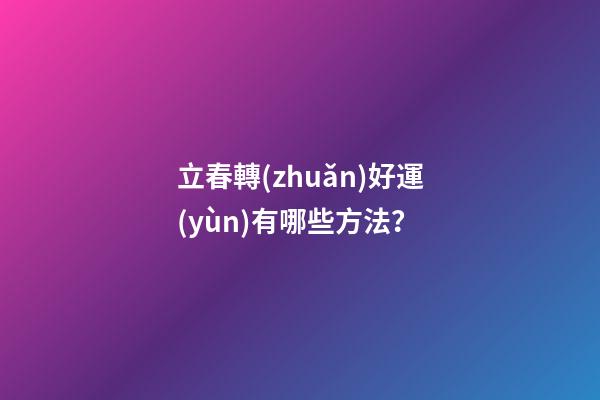立春轉(zhuǎn)好運(yùn)有哪些方法？