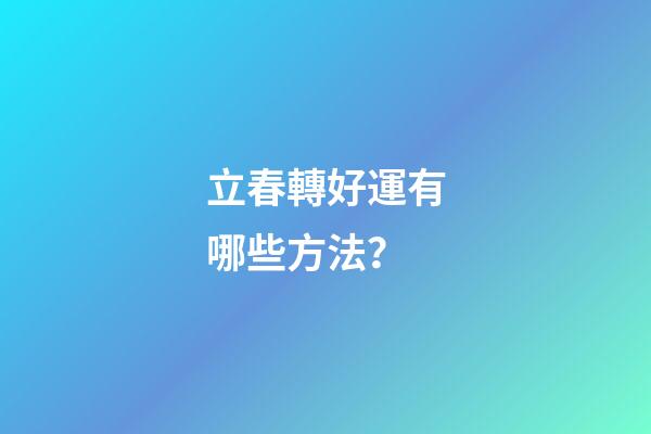 立春轉好運有哪些方法？