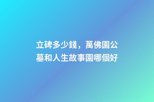立碑多少錢，萬佛園公墓和人生故事園哪個好-第1張-觀點-玄機派