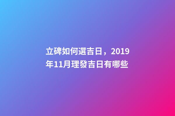 立碑如何選吉日，2019年11月理發吉日有哪些-第1張-觀點-玄機派