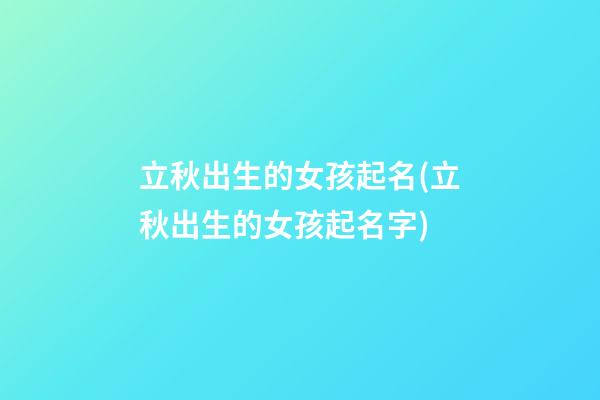 立秋出生的女孩起名(立秋出生的女孩起名字)