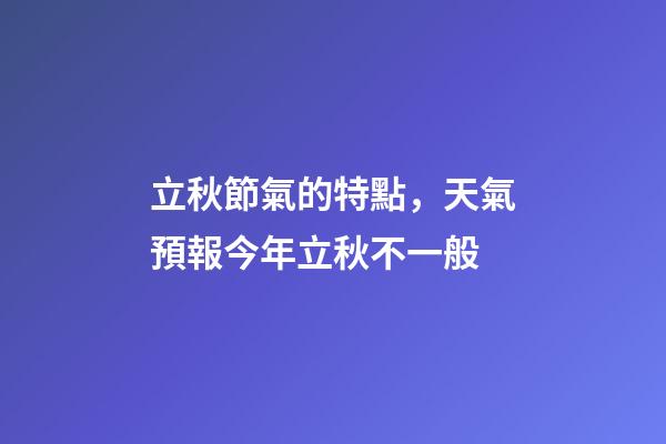 立秋節氣的特點，天氣預報今年立秋不一般-第1張-觀點-玄機派