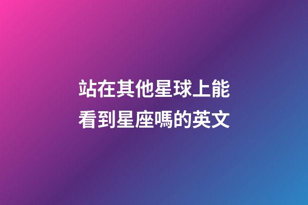 站在其他星球上能看到星座嗎的英文-第1張-星座運(yùn)勢(shì)-玄機(jī)派