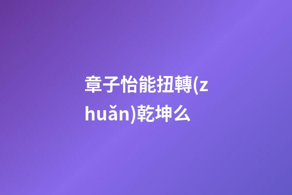 章子怡能扭轉(zhuǎn)乾坤么