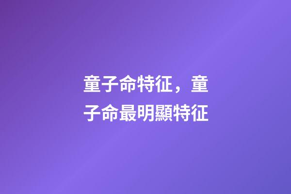 童子命特征，童子命最明顯特征