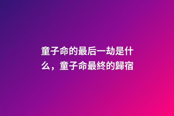 童子命的最后一劫是什么，童子命最終的歸宿