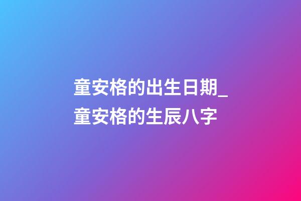 童安格的出生日期_童安格的生辰八字
