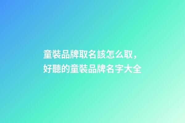 童裝品牌取名該怎么取，好聽的童裝品牌名字大全-第1張-商標起名-玄機派