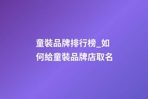 童裝品牌排行榜_如何給童裝品牌店取名-第1張-店鋪起名-玄機派