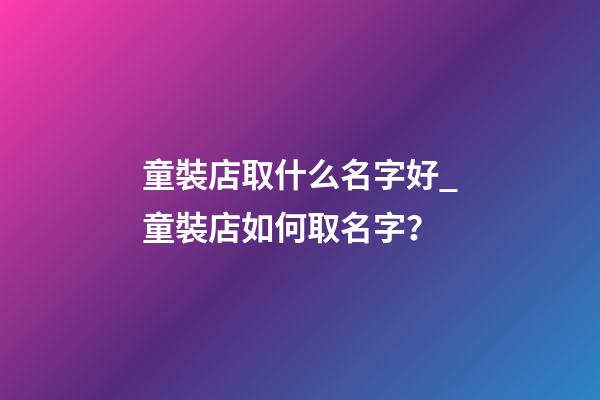 童裝店取什么名字好_童裝店如何取名字？-第1張-店鋪起名-玄機派