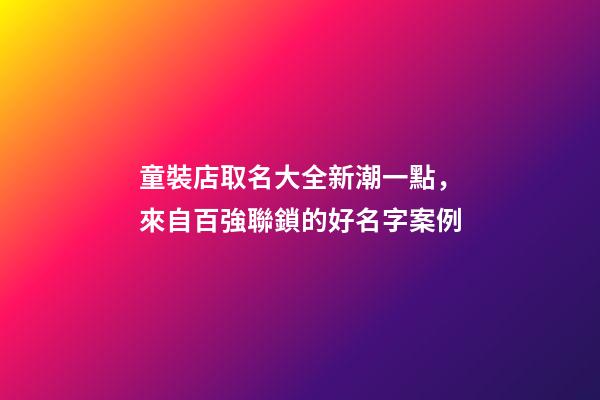 童裝店取名大全新潮一點，來自百強聯鎖的好名字案例