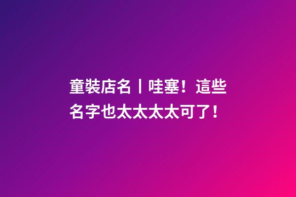 童裝店名丨哇塞！這些名字也太太太太可了！-第1張-店鋪起名-玄機派