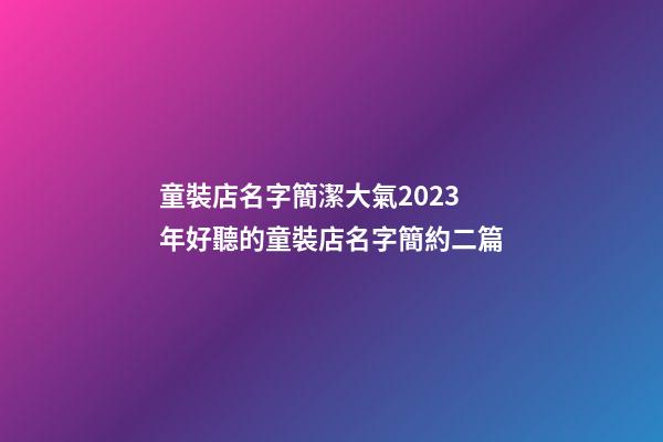 童裝店名字簡潔大氣2023年好聽的童裝店名字簡約二篇-第1張-店鋪起名-玄機派