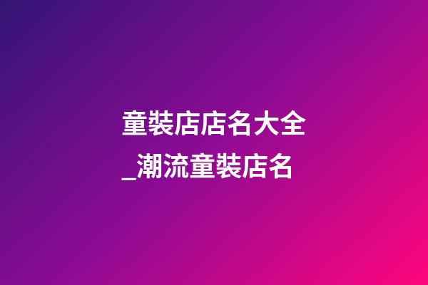 童裝店店名大全_潮流童裝店名