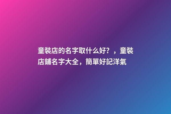 童裝店的名字取什么好？，童裝店鋪名字大全，簡單好記洋氣-第1張-店鋪起名-玄機派