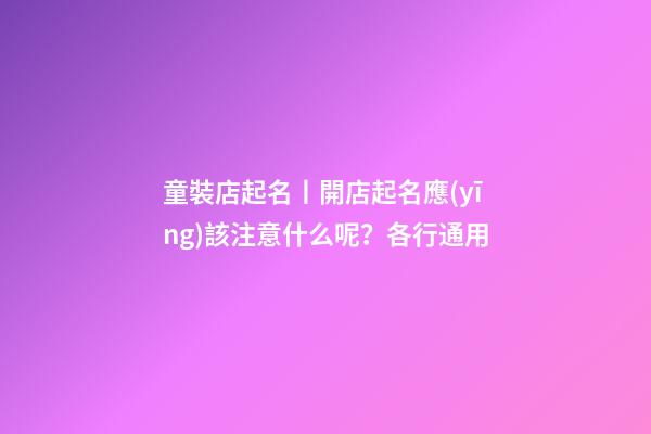 童裝店起名丨開店起名應(yīng)該注意什么呢？各行通用