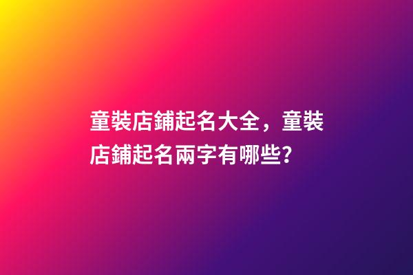 童裝店鋪起名大全，童裝店鋪起名兩字有哪些？-第1張-店鋪起名-玄機派