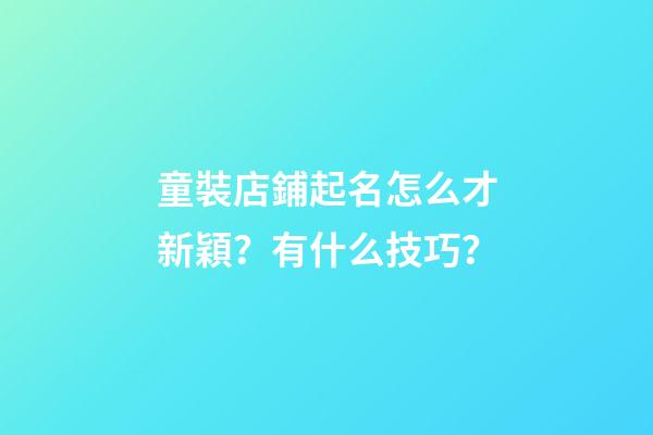 童裝店鋪起名怎么才新穎？有什么技巧？-第1張-店鋪起名-玄機派