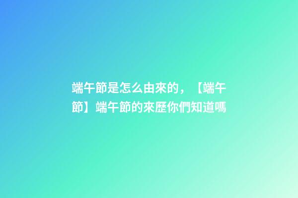 端午節是怎么由來的，【端午節】端午節的來歷你們知道嗎-第1張-觀點-玄機派