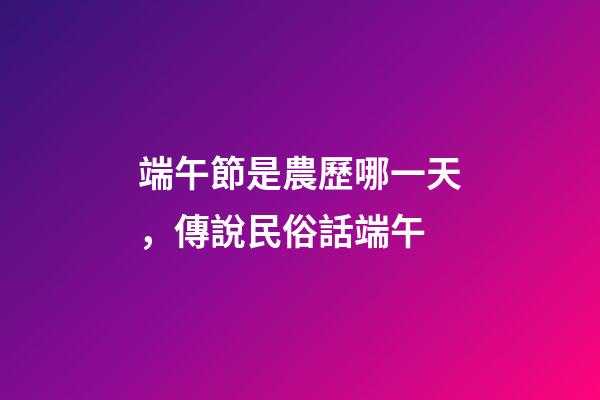 端午節是農歷哪一天，傳說民俗話端午-第1張-觀點-玄機派