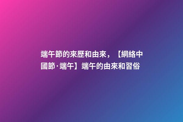 端午節的來歷和由來，【網絡中國節·端午】端午的由來和習俗-第1張-觀點-玄機派