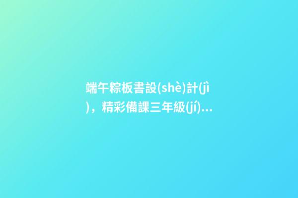 端午粽板書設(shè)計(jì)，精彩備課三年級(jí)下冊(cè)數(shù)學(xué)時(shí)間的周期問題-第1張-觀點(diǎn)-玄機(jī)派